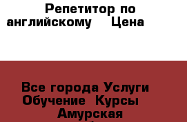 Репетитор по английскому  › Цена ­ 1 000 - Все города Услуги » Обучение. Курсы   . Амурская обл.,Архаринский р-н